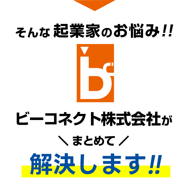 そんな起業家のお悩み!ビーコネクト株式会社がまとめて解決します!